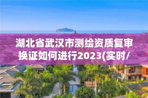 湖北省武漢市測(cè)繪資質(zhì)復(fù)審換證如何進(jìn)行2023(實(shí)時(shí)/更新中)