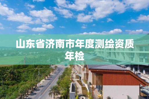 山東省濟南市年度測繪資質年檢