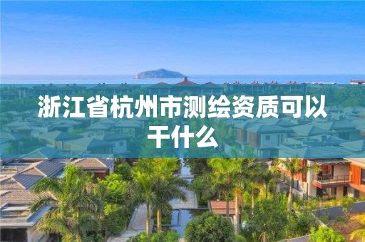 浙江省杭州市測(cè)繪資質(zhì)可以干什么