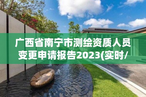 廣西省南寧市測繪資質人員變更申請報告2023(實時/更新中)