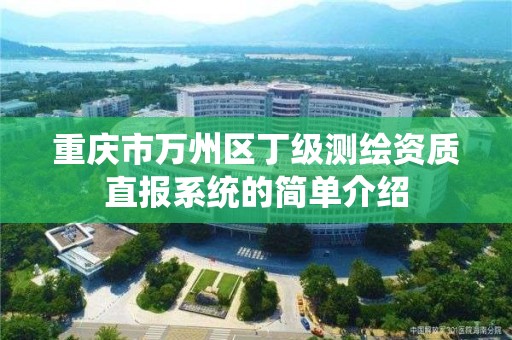 重慶市萬州區丁級測繪資質直報系統的簡單介紹