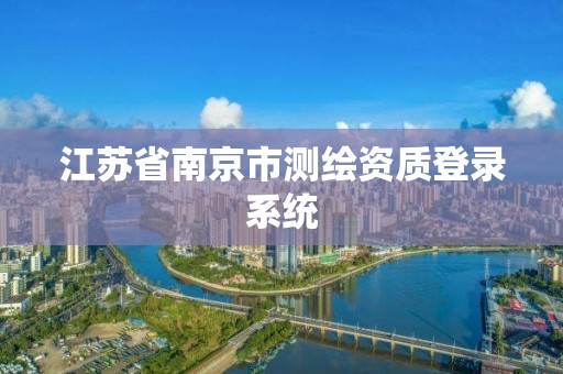 江蘇省南京市測繪資質登錄系統(tǒng)