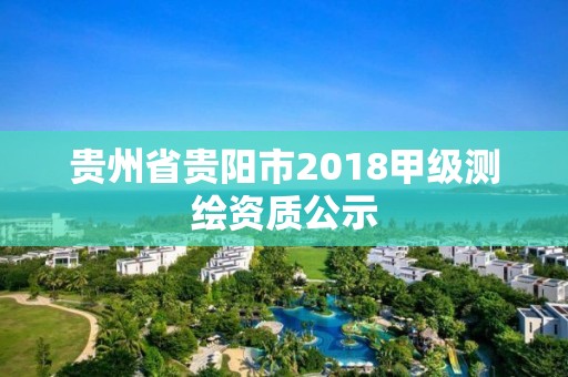 貴州省貴陽(yáng)市2018甲級(jí)測(cè)繪資質(zhì)公示