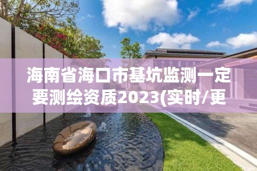 海南省海口市基坑監(jiān)測(cè)一定要測(cè)繪資質(zhì)2023(實(shí)時(shí)/更新中)