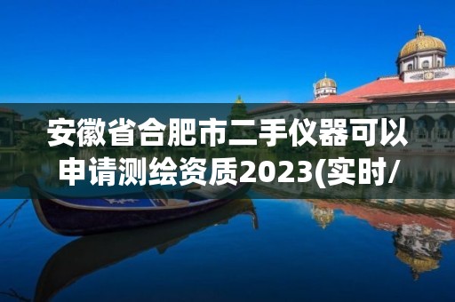 安徽省合肥市二手儀器可以申請測繪資質(zhì)2023(實時/更新中)