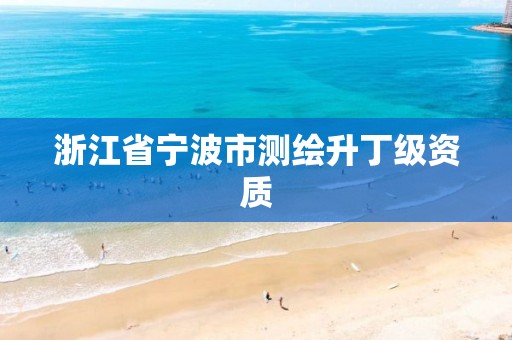 浙江省寧波市測繪升丁級資質