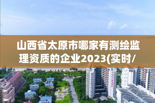 山西省太原市哪家有測繪監理資質的企業2023(實時/更新中)