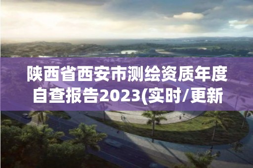 陜西省西安市測繪資質(zhì)年度自查報告2023(實時/更新中)