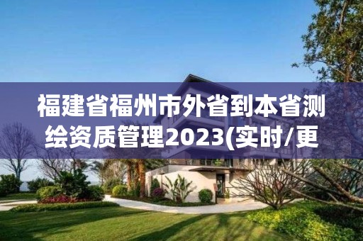 福建省福州市外省到本省測繪資質管理2023(實時/更新中)