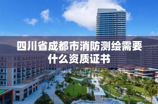 四川省成都市消防測繪需要什么資質證書