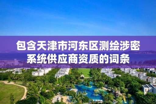 包含天津市河東區測繪涉密系統供應商資質的詞條