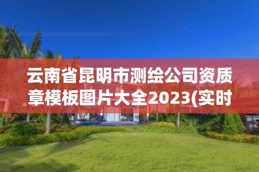 云南省昆明市測繪公司資質章模板圖片大全2023(實時/更新中)