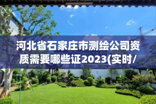 河北省石家莊市測繪公司資質需要哪些證2023(實時/更新中)