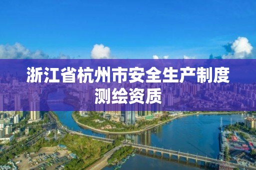 浙江省杭州市安全生產(chǎn)制度測繪資質(zhì)