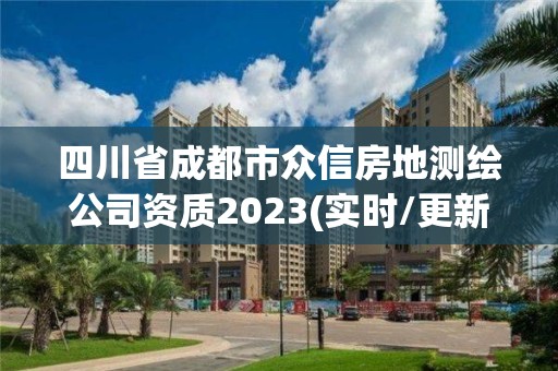 四川省成都市眾信房地測繪公司資質2023(實時/更新中)