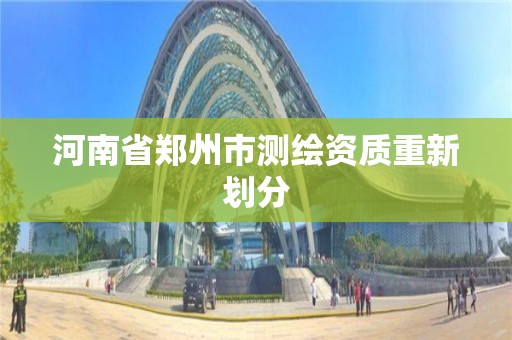 河南省鄭州市測繪資質重新劃分