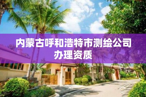 內蒙古呼和浩特市測繪公司辦理資質