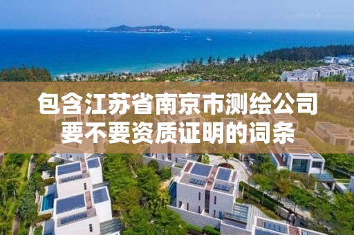 包含江蘇省南京市測繪公司要不要資質證明的詞條