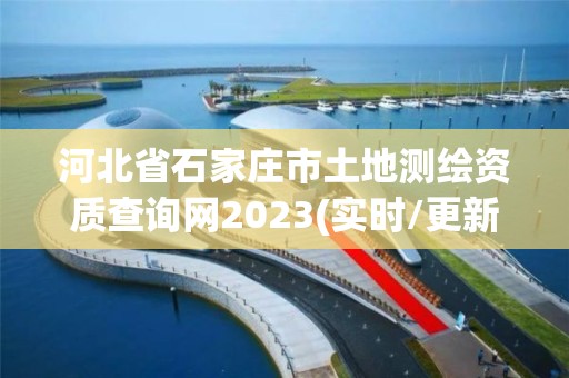 河北省石家莊市土地測繪資質查詢網2023(實時/更新中)