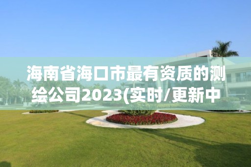 海南省海口市最有資質的測繪公司2023(實時/更新中)