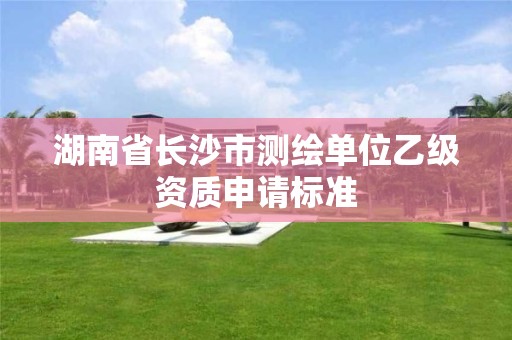 湖南省長沙市測繪單位乙級資質(zhì)申請標準