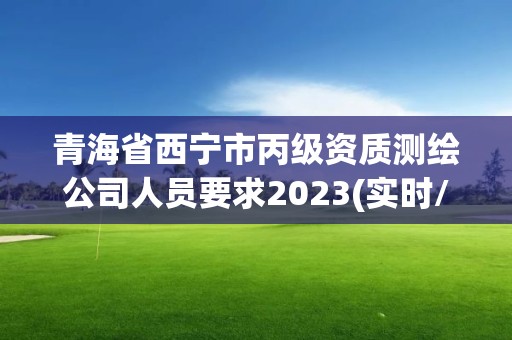 青海省西寧市丙級資質(zhì)測繪公司人員要求2023(實時/更新中)