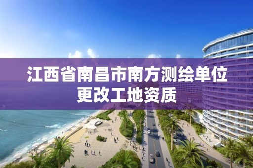 江西省南昌市南方測繪單位更改工地資質