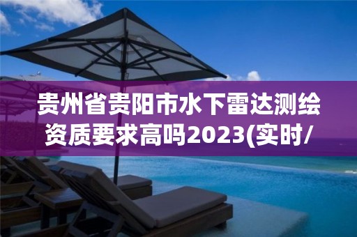 貴州省貴陽(yáng)市水下雷達(dá)測(cè)繪資質(zhì)要求高嗎2023(實(shí)時(shí)/更新中)