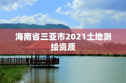 海南省三亞市2021土地測(cè)繪資質(zhì)