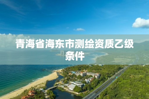 青海省海東市測繪資質乙級條件