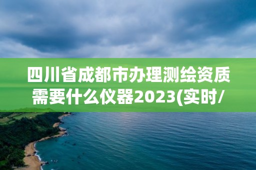 四川省成都市辦理測繪資質需要什么儀器2023(實時/更新中)