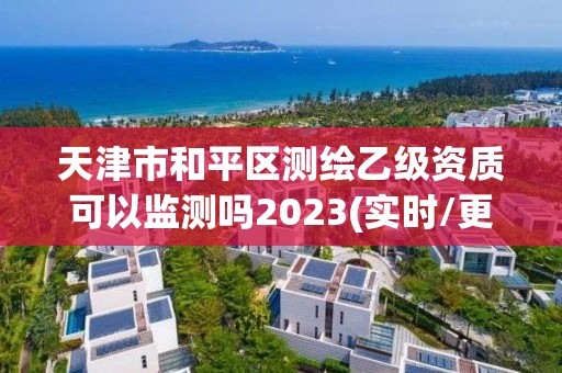 天津市和平區測繪乙級資質可以監測嗎2023(實時/更新中)