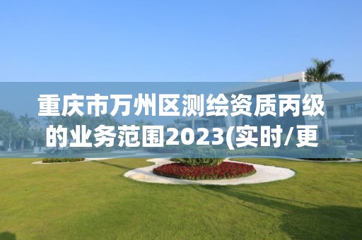 重慶市萬州區測繪資質丙級的業務范圍2023(實時/更新中)