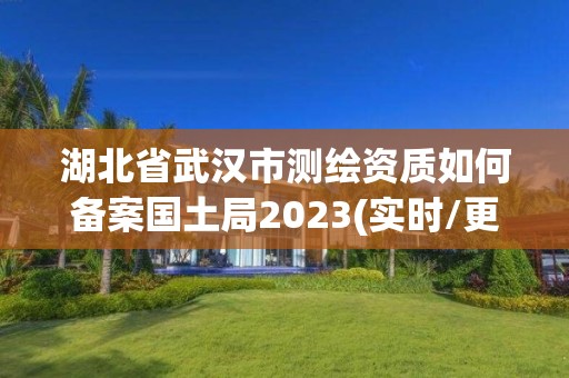 湖北省武漢市測繪資質如何備案國土局2023(實時/更新中)