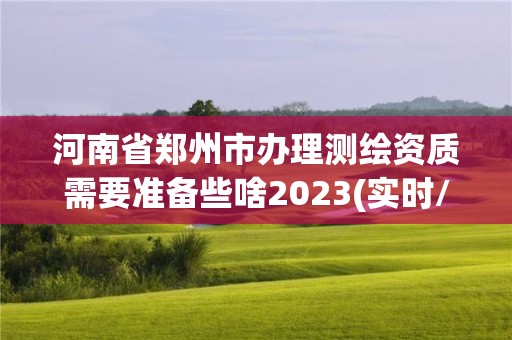 河南省鄭州市辦理測繪資質需要準備些啥2023(實時/更新中)