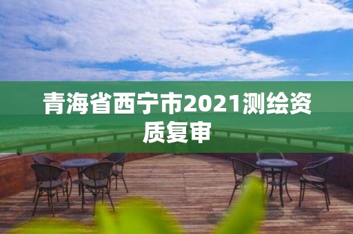 青海省西寧市2021測繪資質復審