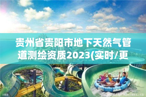 貴州省貴陽市地下天然氣管道測繪資質2023(實時/更新中)