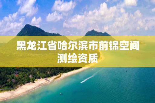 黑龍江省哈爾濱市前錦空間測繪資質