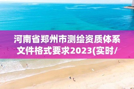 河南省鄭州市測繪資質(zhì)體系文件格式要求2023(實(shí)時/更新中)