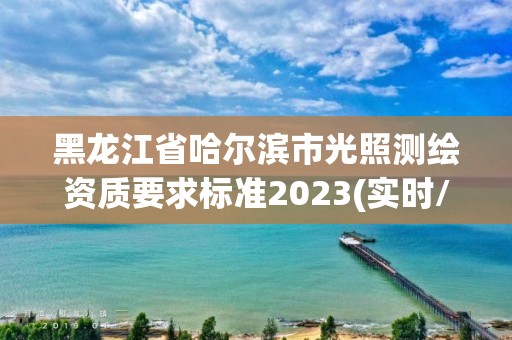 黑龍江省哈爾濱市光照測繪資質(zhì)要求標(biāo)準(zhǔn)2023(實(shí)時(shí)/更新中)