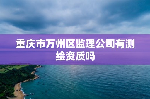 重慶市萬州區監理公司有測繪資質嗎