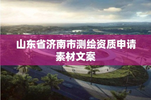 山東省濟南市測繪資質申請素材文案