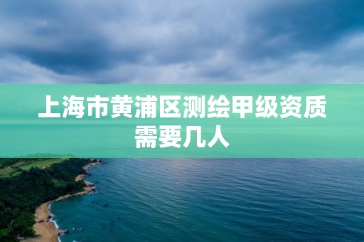 上海市黃浦區測繪甲級資質需要幾人