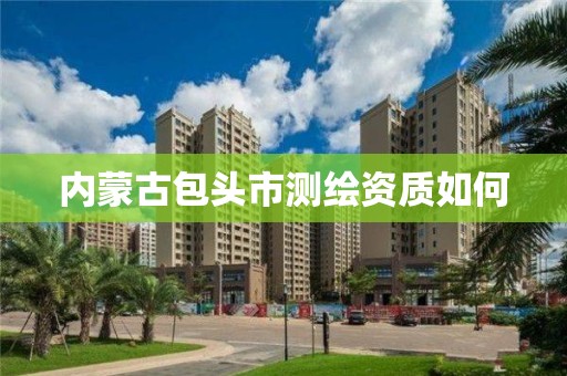 內蒙古包頭市測繪資質如何