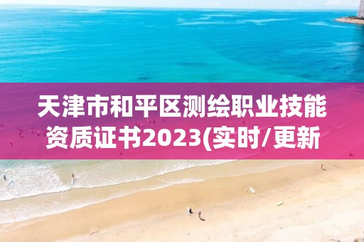 天津市和平區測繪職業技能資質證書2023(實時/更新中)