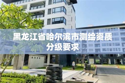 黑龍江省哈爾濱市測繪資質分級要求