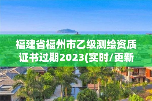 福建省福州市乙級測繪資質證書過期2023(實時/更新中)