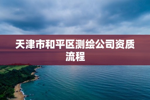 天津市和平區測繪公司資質流程