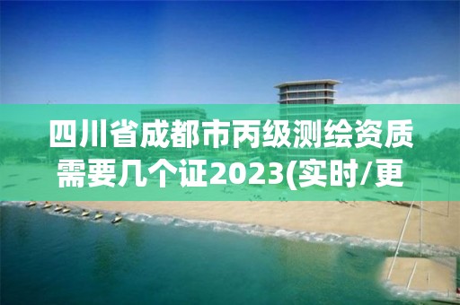 四川省成都市丙級測繪資質需要幾個證2023(實時/更新中)