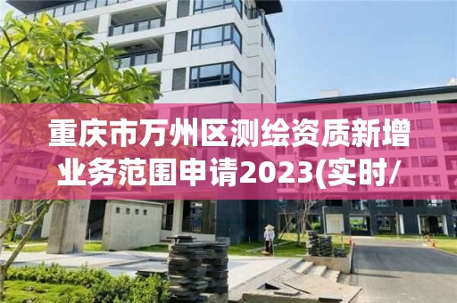 重慶市萬州區測繪資質新增業務范圍申請2023(實時/更新中)